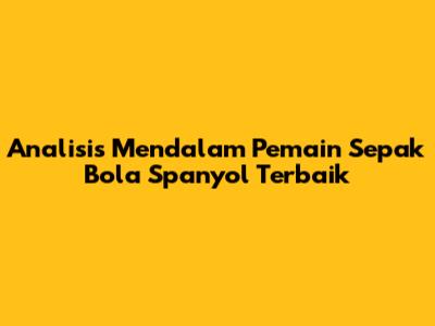 **Analisis Mendalam** Pemain Sepak Bola Spanyol Terbaik