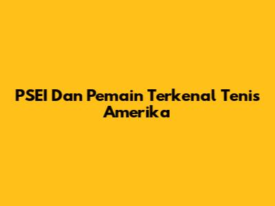 **PSEI Dan Pemain Terkenal Tenis Amerika**