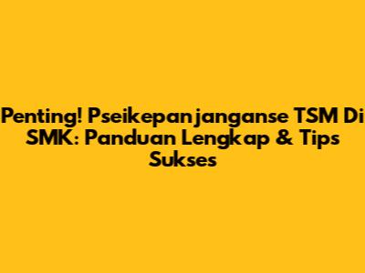 **Penting!** Pseikepanjanganse TSM Di SMK: Panduan Lengkap & Tips Sukses