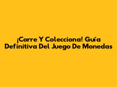 ¡Corre Y Colecciona! Guía Definitiva Del Juego De Monedas