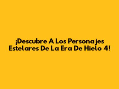 ¡Descubre A Los Personajes Estelares De La Era De Hielo 4!