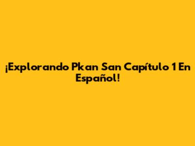 ¡Explorando P'k'a'n San Capítulo 1 En Español!