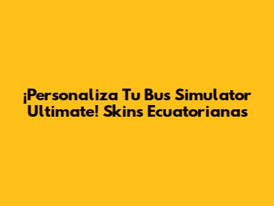 ¡Personaliza Tu Bus Simulator Ultimate! Skins Ecuatorianas