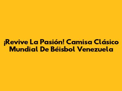 ¡Revive La Pasión! Camisa Clásico Mundial De Béisbol Venezuela