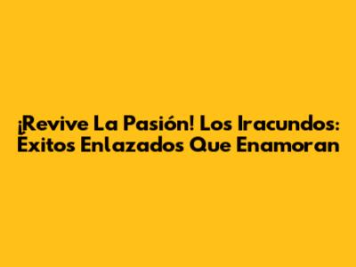 ¡Revive La Pasión! Los Iracundos: Éxitos Enlazados Que Enamoran