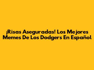 ¡Risas Aseguradas! Los Mejores Memes De Los Dodgers En Español