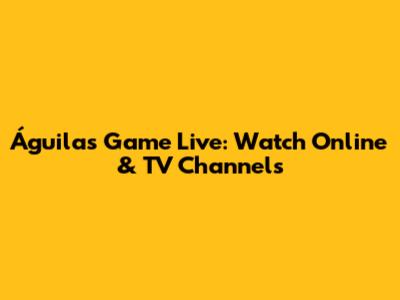 Águilas Game Live: Watch Online & TV Channels