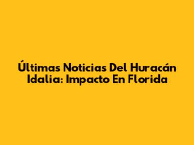 Últimas Noticias Del Huracán Idalia: Impacto En Florida