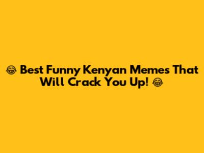 😂 Best Funny Kenyan Memes That Will Crack You Up! 😂