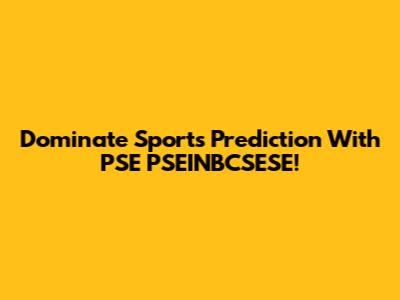  Dominate Sports Prediction With PSE PSEINBCSESE!