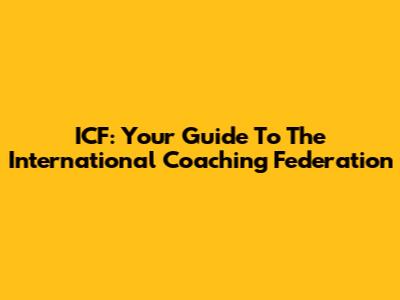  ICF: Your Guide To The International Coaching Federation