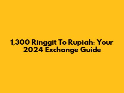 1,300 Ringgit To Rupiah: Your 2024 Exchange Guide
