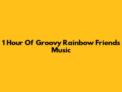 1 Hour Of Groovy Rainbow Friends Music