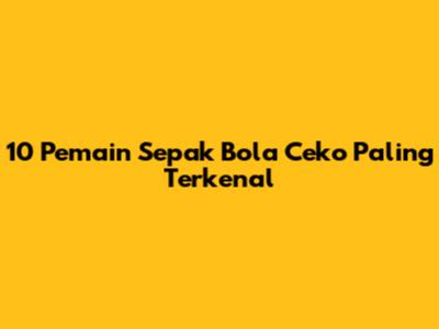 10 Pemain Sepak Bola Ceko Paling Terkenal