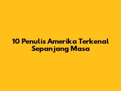 10 Penulis Amerika Terkenal Sepanjang Masa