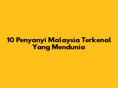 10 Penyanyi Malaysia Terkenal Yang Mendunia