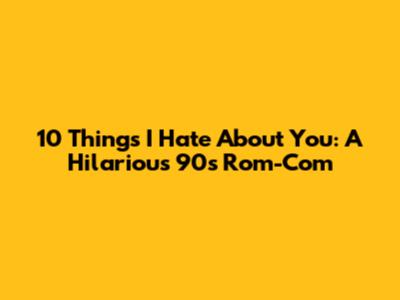 10 Things I Hate About You: A Hilarious 90s Rom-Com
