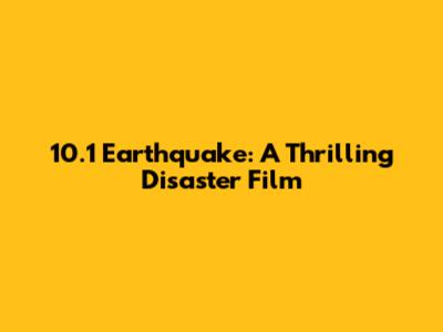 10.1 Earthquake: A Thrilling Disaster Film