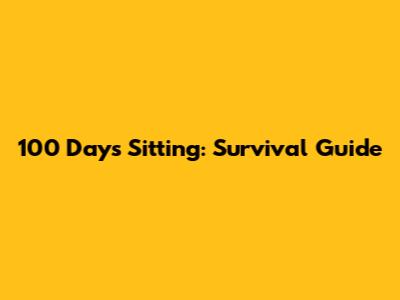 100 Days Sitting: Survival Guide