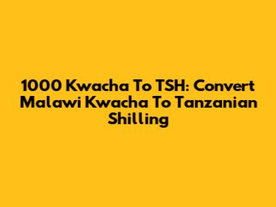 1000 Kwacha To TSH: Convert Malawi Kwacha To Tanzanian Shilling