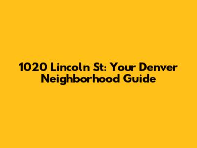 1020 Lincoln St: Your Denver Neighborhood Guide