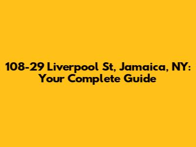 108-29 Liverpool St, Jamaica, NY: Your Complete Guide