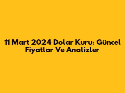 11 Mart 2024 Dolar Kuru: Güncel Fiyatlar Ve Analizler