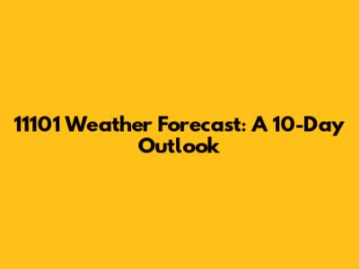 11101 Weather Forecast: A 10-Day Outlook