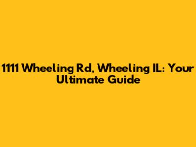 1111 Wheeling Rd, Wheeling IL: Your Ultimate Guide