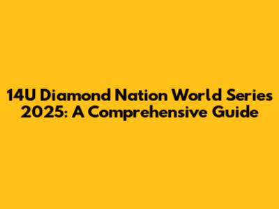 14U Diamond Nation World Series 2025: A Comprehensive Guide