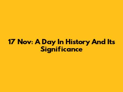 17 Nov: A Day In History And Its Significance