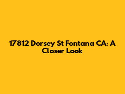17812 Dorsey St Fontana CA: A Closer Look