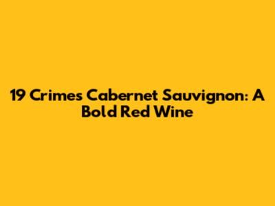 19 Crimes Cabernet Sauvignon: A Bold Red Wine