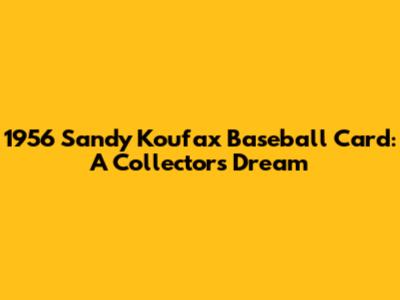 1956 Sandy Koufax Baseball Card: A Collector's Dream