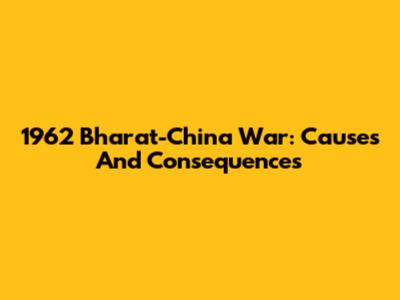 1962 Bharat-China War: Causes And Consequences