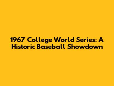 1967 College World Series: A Historic Baseball Showdown