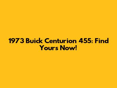 1973 Buick Centurion 455: Find Yours Now!