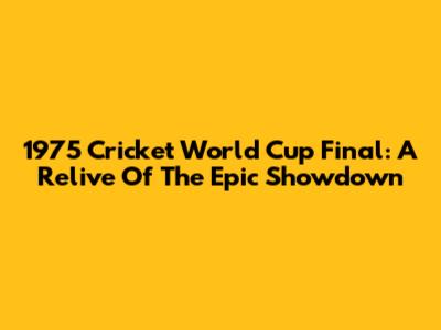 1975 Cricket World Cup Final: A Relive Of The Epic Showdown