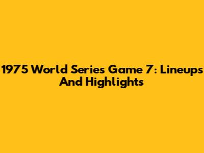 1975 World Series Game 7: Lineups And Highlights