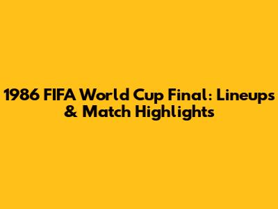 1986 FIFA World Cup Final: Lineups & Match Highlights