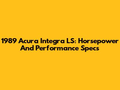 1989 Acura Integra LS: Horsepower And Performance Specs