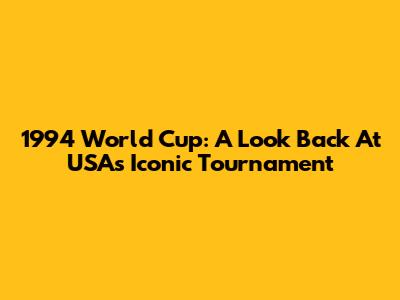 1994 World Cup: A Look Back At USA's Iconic Tournament
