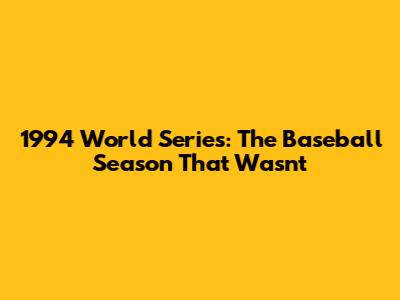 1994 World Series: The Baseball Season That Wasn't