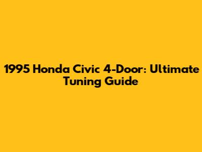 1995 Honda Civic 4-Door: Ultimate Tuning Guide