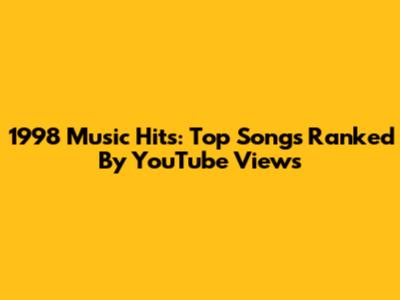 1998 Music Hits: Top Songs Ranked By YouTube Views