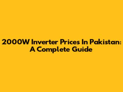 2000W Inverter Prices In Pakistan: A Complete Guide