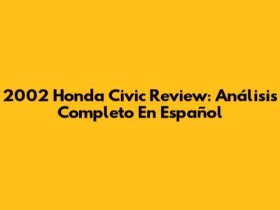 2002 Honda Civic Review: Análisis Completo En Español