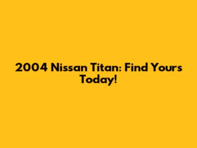 2004 Nissan Titan: Find Yours Today!