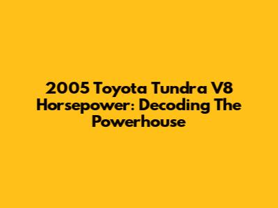2005 Toyota Tundra V8 Horsepower: Decoding The Powerhouse