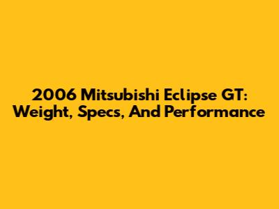 2006 Mitsubishi Eclipse GT: Weight, Specs, And Performance